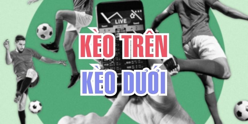 Tất Tần Tật Kèo Trên Kèo Dưới Là Gì Trong Cá Độ Bóng Đá
